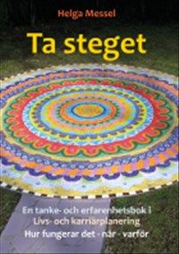 Ta steget: en tanke- och erfarenhetsbok i livs- och karriärplanering. Hur fungerar det, när och varför av Helga Messel