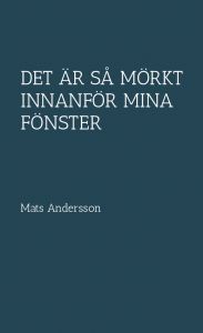 Det är så mörkt innanför mina fönster av Mats Andersson