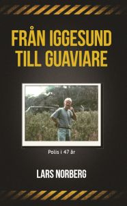 Från Iggesund till Guaviare - Polis i 47 år av Lars Norberg